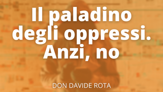 Il paladino degli oppressi. Anzi, no