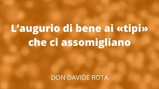 L’augurio di bene ai «tipi» che ci assomigliano