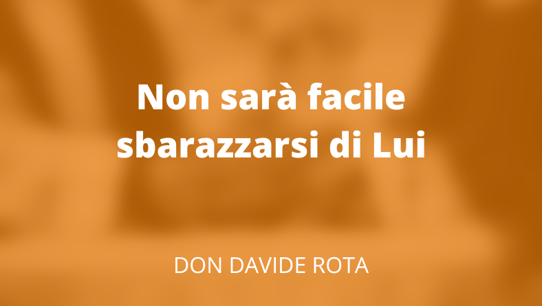 Non sarà facile sbarazzarsi di Lui