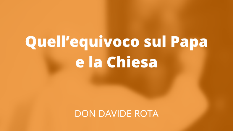 Quell’equivoco sul Papa e la Chiesa