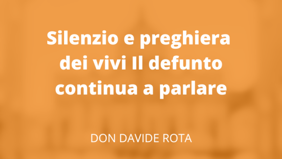 Silenzio e preghiera dei vivi Il defunto continua a parlare