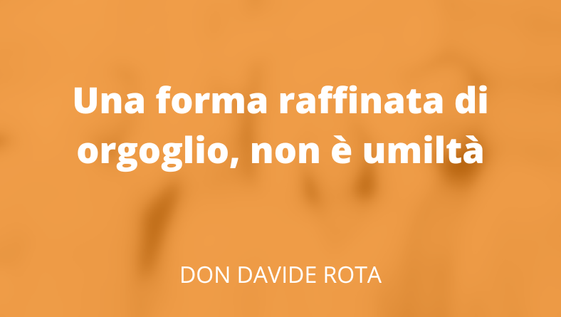 Una forma raffinata di orgoglio, non è umiltà