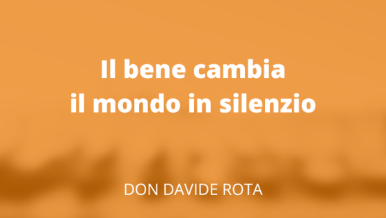 Il bene cambia il mondo in silenzio