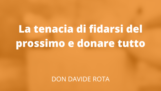 La tenacia di fidarsi del prossimo e donare tutto