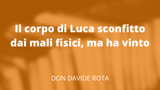 Il corpo di Luca sconfitto dai mali fisici, ma ha vinto