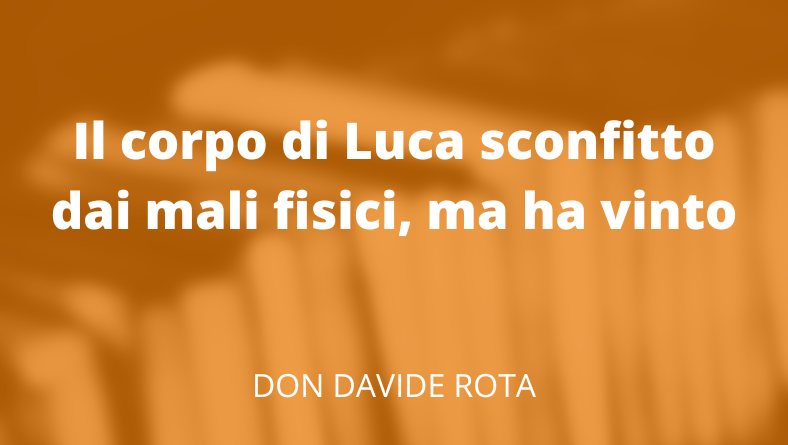 Il corpo di Luca sconfitto dai mali fisici, ma ha vinto
