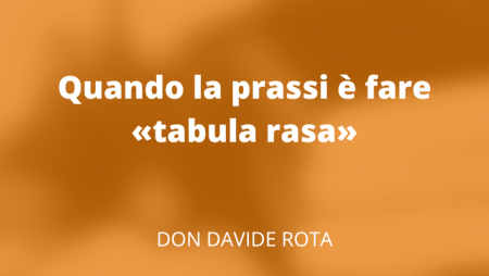 Quando la prassi è fare «tabula rasa»